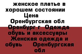 женское платье в хорошем состоянии!  › Цена ­ 300 - Оренбургская обл., Оренбург г. Одежда, обувь и аксессуары » Женская одежда и обувь   . Оренбургская обл.